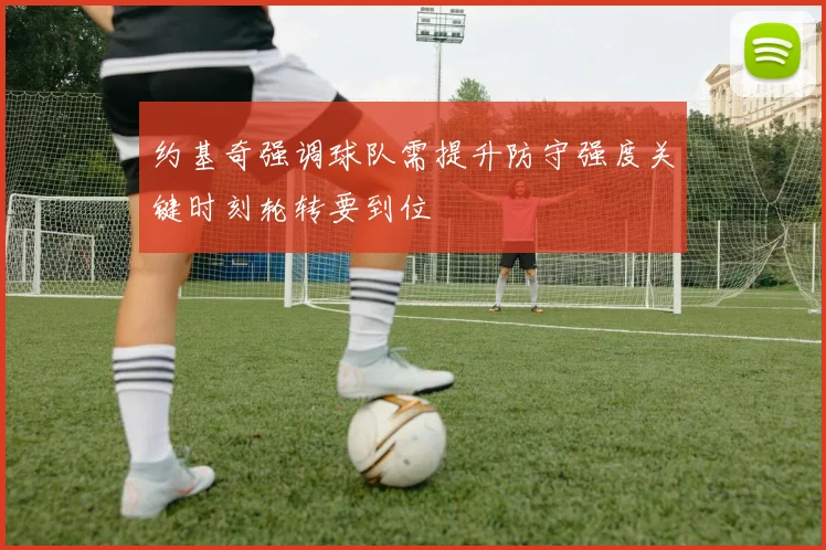 约基奇强调球队需提升防守强度关键时刻轮转要到位