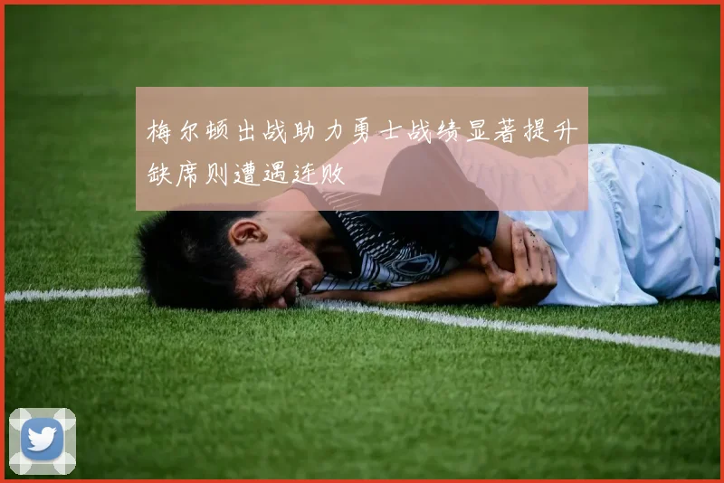 梅尔顿出战助力勇士战绩显著提升缺席则遭遇连败