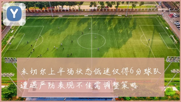 米切尔上半场状态低迷仅得6分球队遭遇严防表现不佳需调整策略
