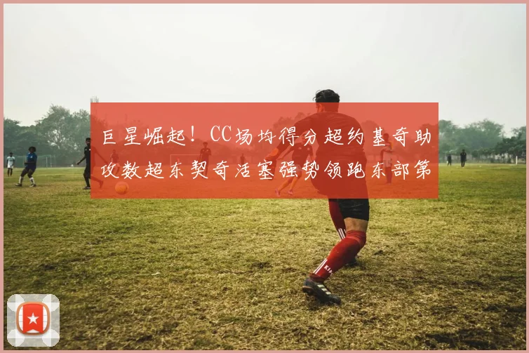 巨星崛起！CC场均得分超约基奇助攻数超东契奇活塞强势领跑东部第一