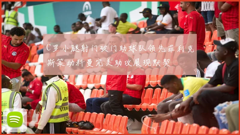 C罗小腿射门破门助球队领先菲利克斯策动科曼完美助攻展现默契