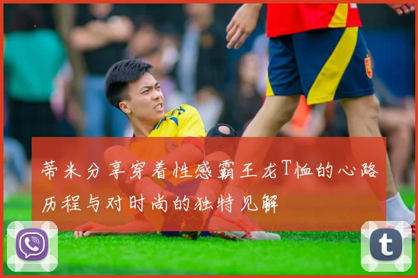 蒂米分享穿着性感霸王龙T恤的心路历程与对时尚的独特见解