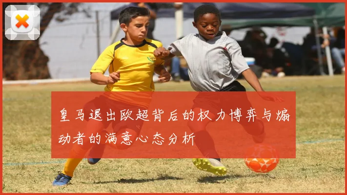 皇马退出欧超背后的权力博弈与煽动者的满意心态分析
