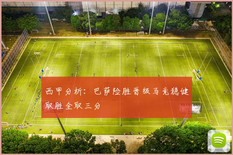 西甲分析：巴萨险胜晋级马竞稳健取胜全取三分