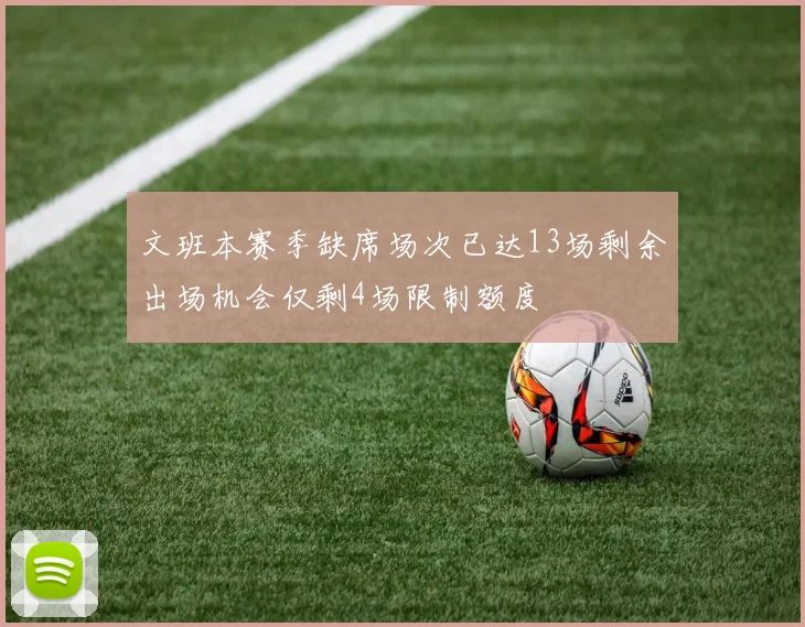 文班本赛季缺席场次已达13场剩余出场机会仅剩4场限制额度