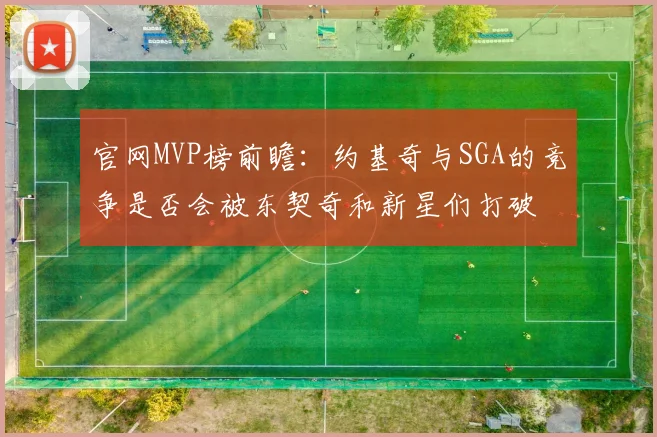 官网MVP榜前瞻：约基奇与SGA的竞争是否会被东契奇和新星们打破