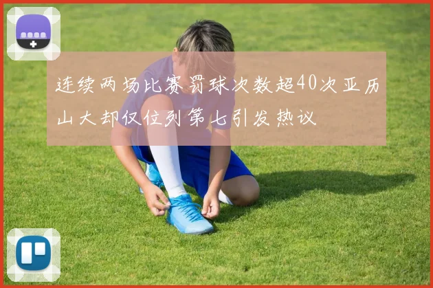 连续两场比赛罚球次数超40次亚历山大却仅位列第七引发热议