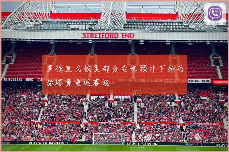 罗德里戈恢复部分合练预计下轮对赫塔费重返赛场