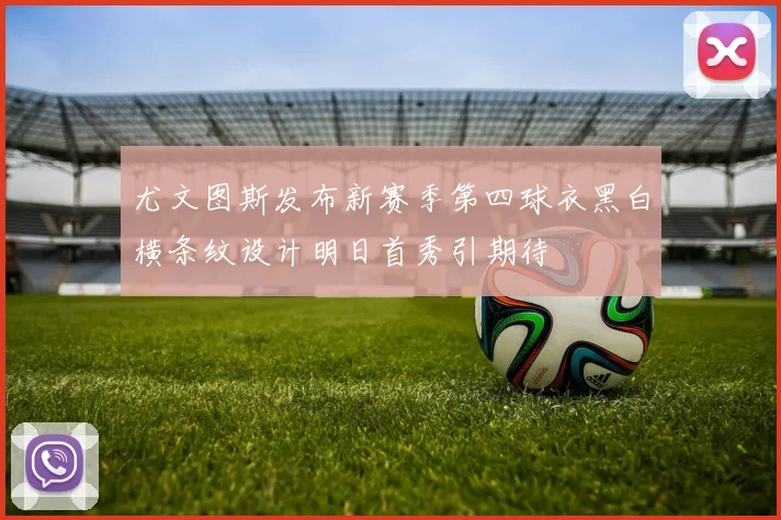 尤文图斯发布新赛季第四球衣黑白横条纹设计明日首秀引期待